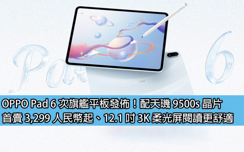 OPPO Pad 6 次旗艦平板發佈！配天璣 9500s 晶片，首賣 3,299 人民幣起、12.1 吋 3K 柔光屏閱讀更舒適