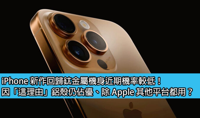 iPhone 新作回歸鈦金屬機身近期機率較低！因「這理由」鋁殼仍佔優、除 Apple 其他平台都用？