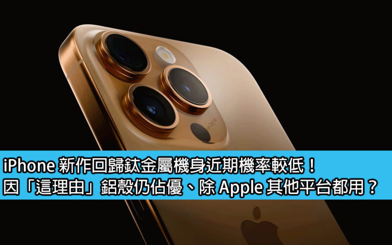 iPhone 新作回歸鈦金屬機身近期機率較低！因「這理由」鋁殼仍佔優、除 Apple 其他平台都用？
