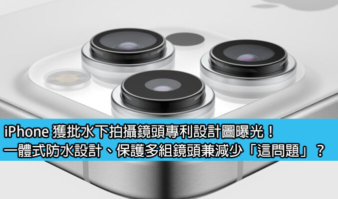 iPhone 獲批水下拍攝鏡頭專利設計圖曝光！一體式防水設計、保護多組鏡頭兼減少「這問題」？