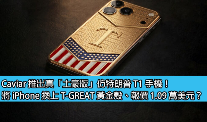 Caviar 推出真「土豪版」仿特朗普 T1 手機！將 iPhone 換上 T-GREAT 黃金殼、報價 1.09 萬美元？