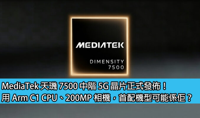 MediaTek 天璣 7500 中階 5G 晶片正式發佈！用 Arm C1 CPU、200MP 相機，首配機型可能係佢？