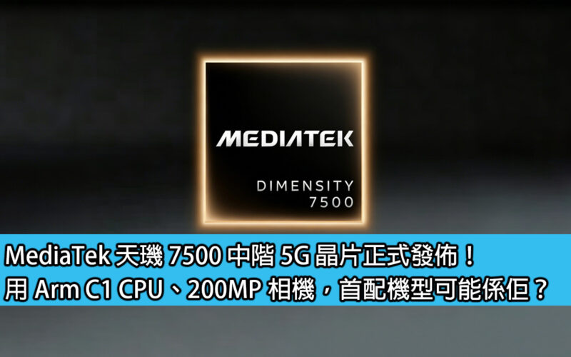 MediaTek 天璣 7500 中階 5G 晶片正式發佈！用 Arm C1 CPU、200MP 相機，首配機型可能係佢？