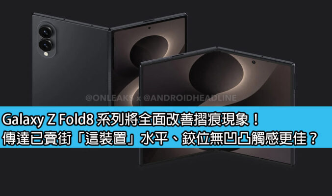 Galaxy Z Fold8 系列將全面改善摺痕現象！傳達已賣街「這裝置」水平、鉸位無凹凸觸感更佳？