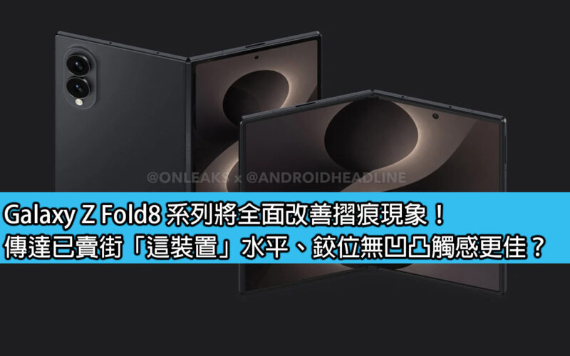 Galaxy Z Fold8 系列將全面改善摺痕現象！傳達已賣街「這裝置」水平、鉸位無凹凸觸感更佳？