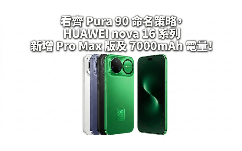 看齊 Pura 90 命名策略，HUAWEI nova 16 系列新增 Pro Max 版及 7000mAh 電量!