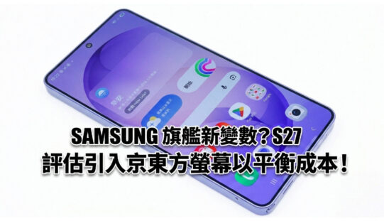 SAMSUNG 旗艦新變數？傳 Galaxy S27 評估引入京東方螢幕以平衡成本!