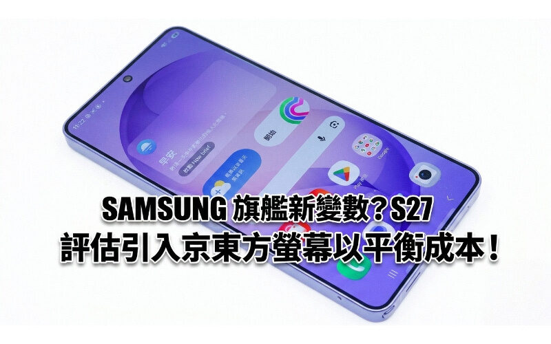 SAMSUNG 旗艦新變數？傳 Galaxy S27 評估引入京東方螢幕以平衡成本!
