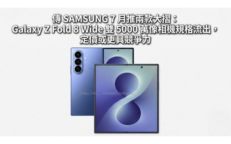 傳 SAMSUNG 7 月推兩款大摺：Galaxy Z Fold 8 Wide 雙 5000 萬像相機規格流出，定價或更具競爭力!