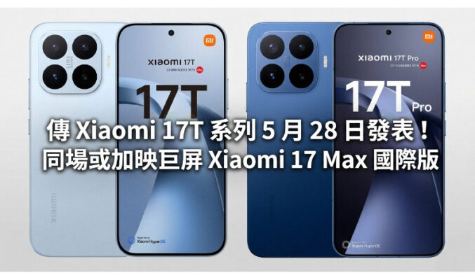 傳 Xiaomi 17T 系列 5 月 28 日發表！同場或加映巨屏 Xiaomi 17 Max 國際版