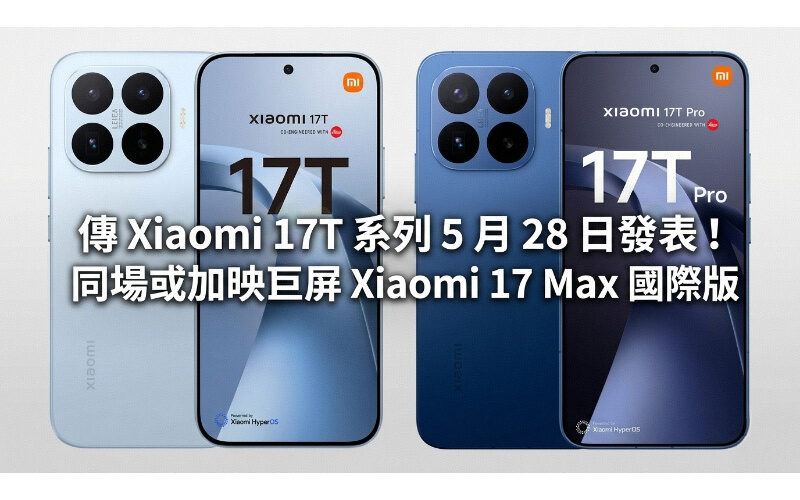 傳 Xiaomi 17T 系列 5 月 28 日發表！同場或加映巨屏 Xiaomi 17 Max 國際版