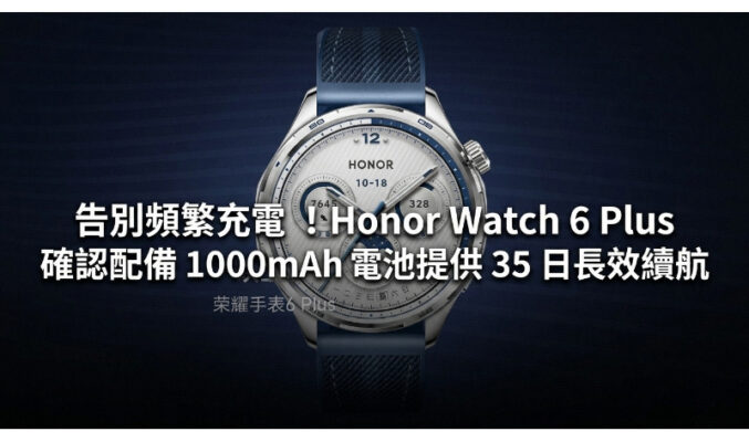 告別頻繁充電！HONOR Watch 6 Plus 確認配備 1000mAh 電池提供 35 日長效續航