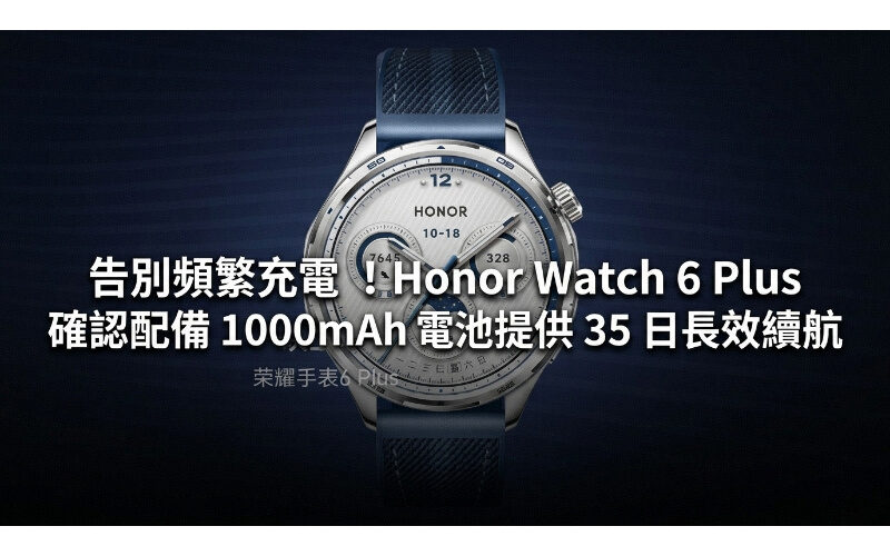 告別頻繁充電！HONOR Watch 6 Plus 確認配備 1000mAh 電池提供 35 日長效續航