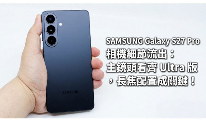SAMSUNG Galaxy S27 Pro 相機細節流出：主鏡頭看齊 Ultra 版，長焦配置成關鍵!