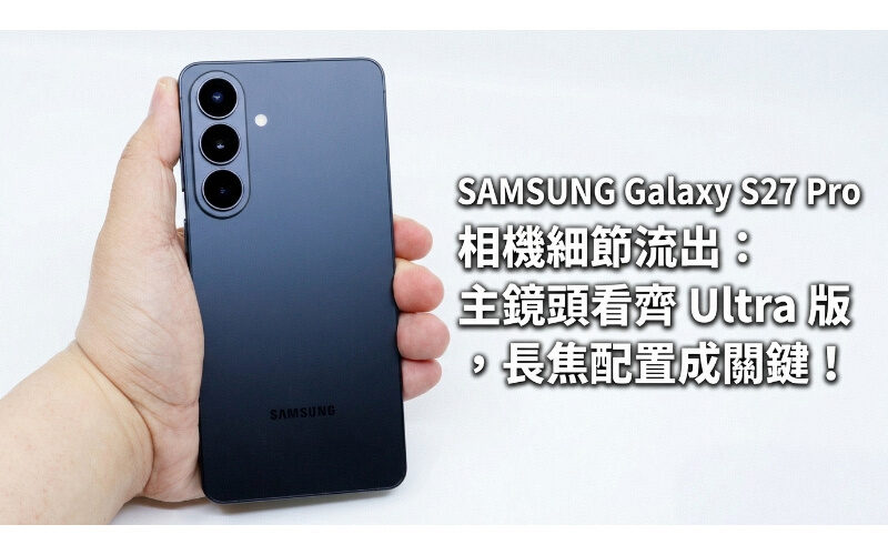 SAMSUNG Galaxy S27 Pro 相機細節流出：主鏡頭看齊 Ultra 版，長焦配置成關鍵!