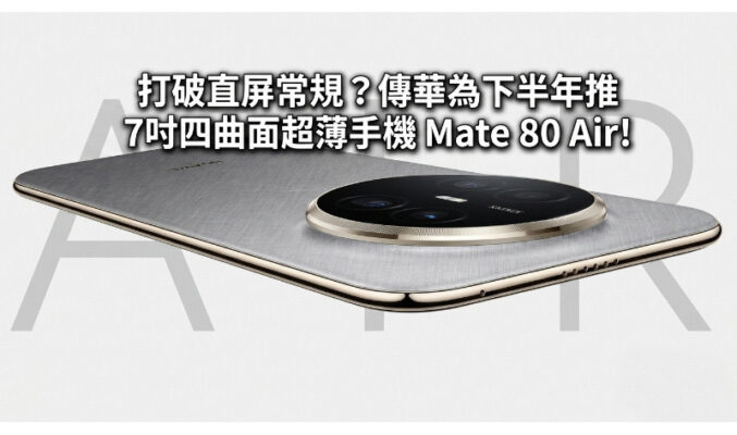 打破直屏常規？傳華為下半年推 7吋四曲面超薄手機 Mate 80 Air!