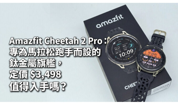 Amazfit Cheetah 2 Pro：專為馬拉松跑手而設的鈦金屬旗艦，定價 $3,498 值得入手嗎？