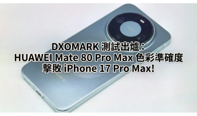 DXOMARK 白平衡測試結果出爐：HUAWEI Mate 80 Pro Max 色彩準確度擊敗 iPhone 17 Pro Max!