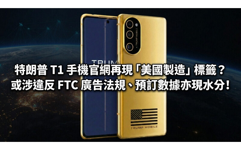 特朗普 T1 手機官網再現「美國製造」標籤？或涉違反 FTC 廣告法規、預訂數據亦現水分!