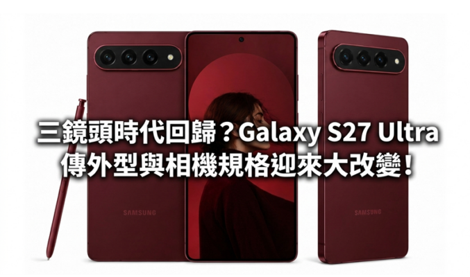 三鏡頭時代回歸？Galaxy S27 Ultra 傳外型與相機規格迎來大改變!