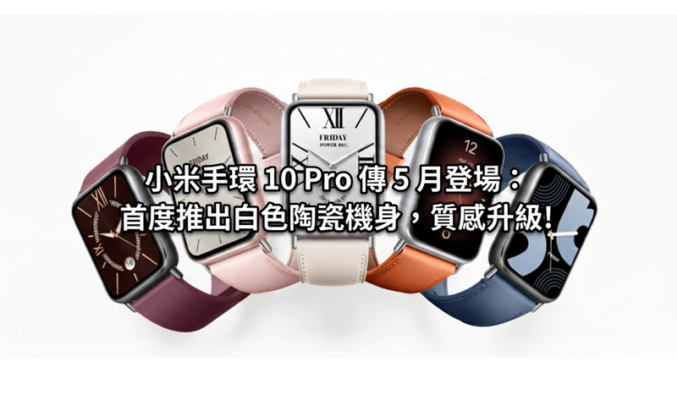 小米手環 10 Pro 傳 5 月登場：首度推出白色陶瓷機身，質感升級!