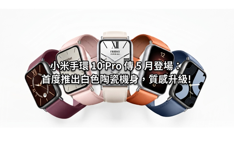 小米手環 10 Pro 傳 5 月登場：首度推出白色陶瓷機身，質感升級!