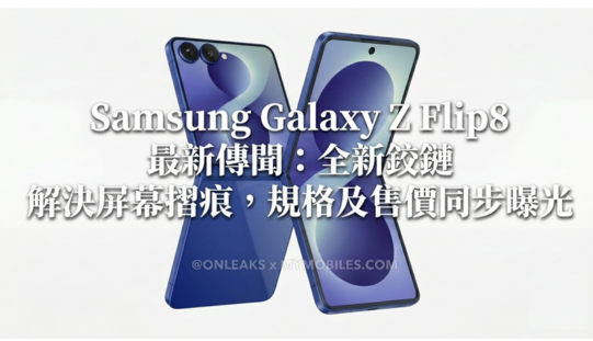 Samsung Galaxy Z Flip8 最新傳聞：全新鉸鏈解決屏幕摺痕，規格及售價同步曝光!