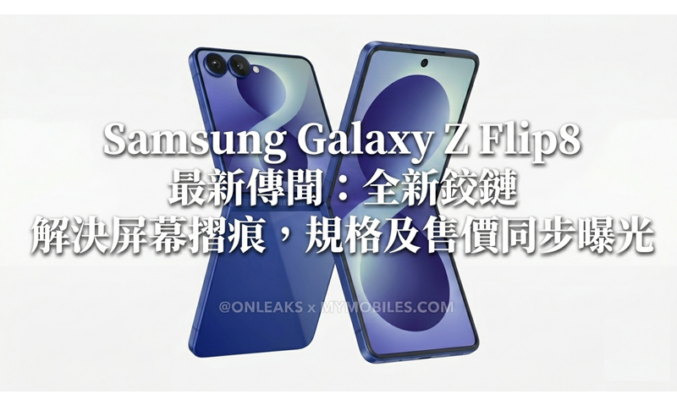 Samsung Galaxy Z Flip8 最新傳聞：全新鉸鏈解決屏幕摺痕，規格及售價同步曝光!
