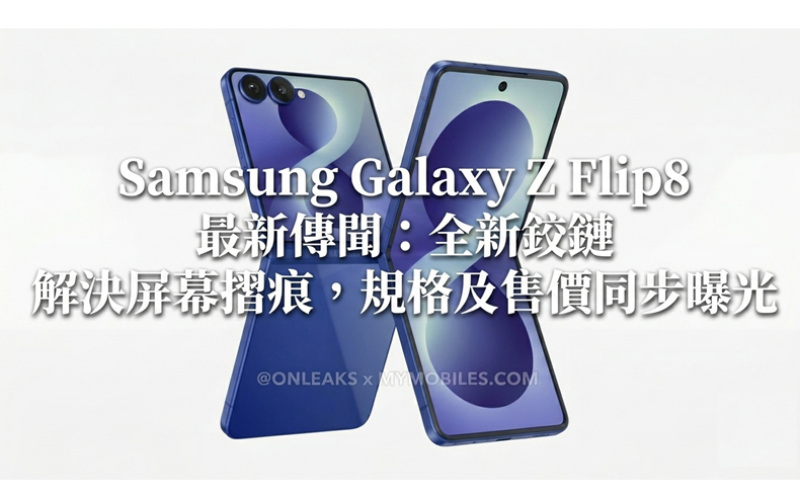 Samsung Galaxy Z Flip8 最新傳聞：全新鉸鏈解決屏幕摺痕，規格及售價同步曝光!