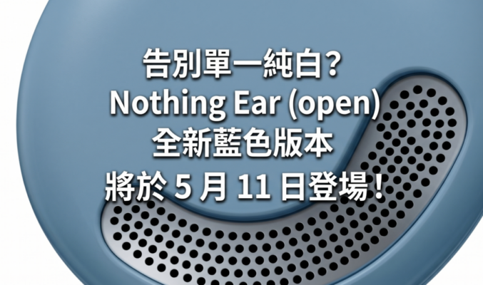告別單一純白? Nothing Ear (open) 全新藍色版本將於 5 月 11 日登場!