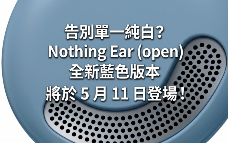 告別單一純白? Nothing Ear (open) 全新藍色版本將於 5 月 11 日登場!