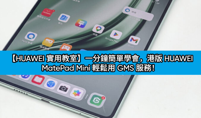 【HUAWEI 實用教室】一分鐘簡單學會，港版 HUAWEI MatePad Mini 輕鬆用 GMS 服務！