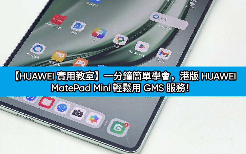 【HUAWEI 實用教室】一分鐘簡單學會，港版 HUAWEI MatePad Mini 輕鬆用 GMS 服務！