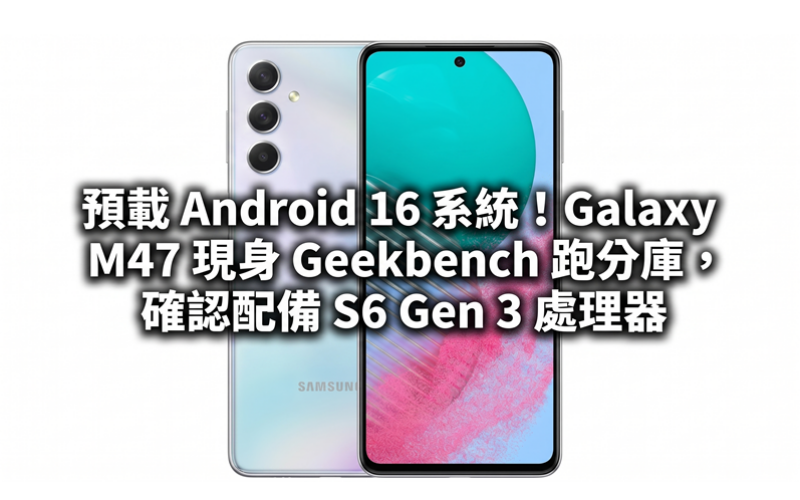 預載 Android 16 系統！Galaxy M47 現身 Geekbench 跑分庫，確認配備 S6 Gen 3 處理器