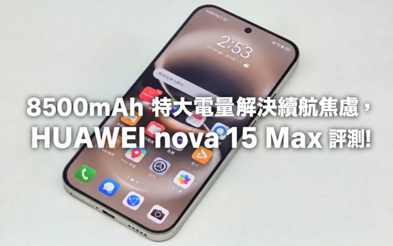8500mAh 特大電量解決續航焦慮，HUAWEI nova 15 Max 評測!