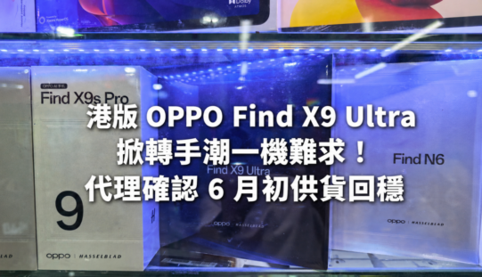 港版 OPPO Find X9 Ultra 掀轉手潮一機難求！代理確認 6 月初供貨回穩