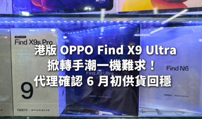 港版 OPPO Find X9 Ultra 掀轉手潮一機難求！代理確認 6 月初供貨回穩