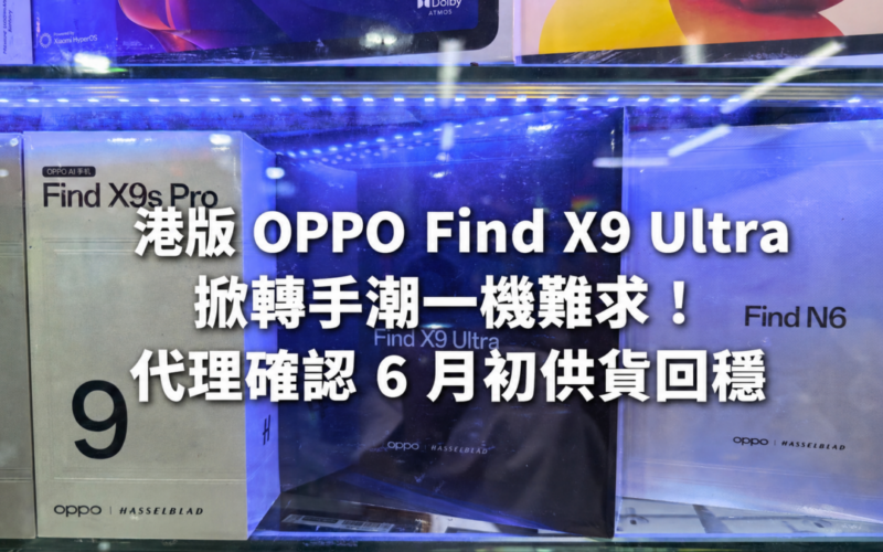 港版 OPPO Find X9 Ultra 掀轉手潮一機難求！代理確認 6 月初供貨回穩