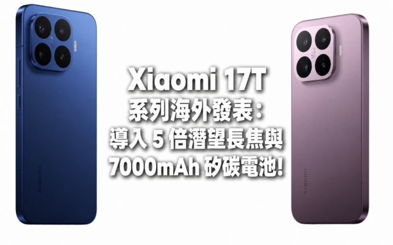 Xiaomi 17T 系列海外發表：導入 5 倍潛望長焦與 7000mAh 矽碳電池!