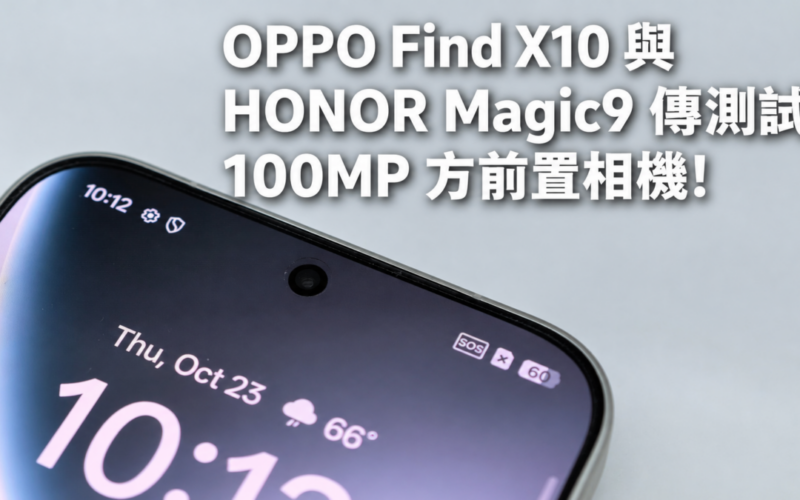 OPPO Find X10 與 HONOR Magic9 傳測試 100MP 方前置相機!