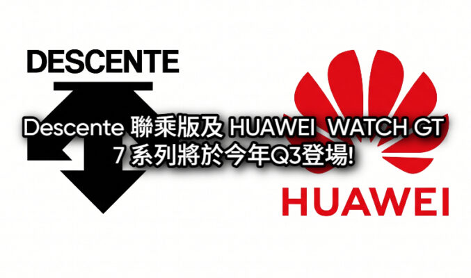 Descente 聯乘版及 HUAWEI  WATCH GT 7 系列將於今年Q3登場!