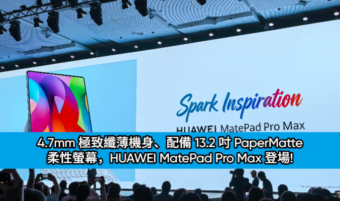 4.7mm 極致纖薄機身、配備 13.2 吋 PaperMatte 柔性螢幕，HUAWEI MatePad Pro Max 登場!