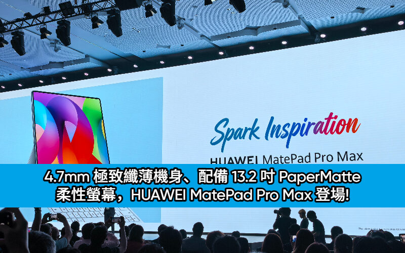 4.7mm 極致纖薄機身、配備 13.2 吋 PaperMatte 柔性螢幕，HUAWEI MatePad Pro Max 登場!