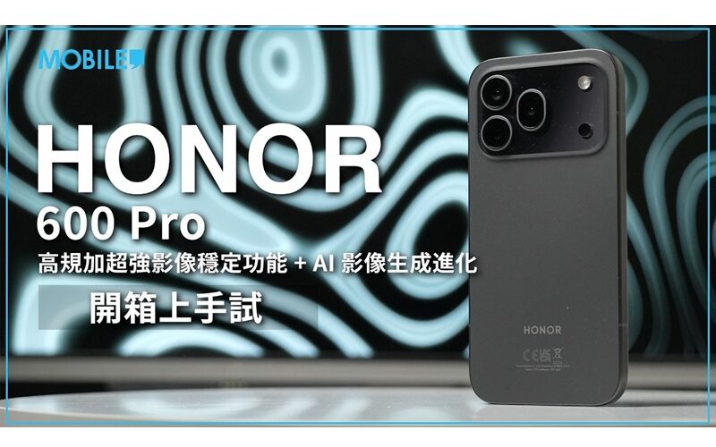 【開箱故事】AI 影像生成功能有提升、規格追得上旗艦機！HONOR 600 Pro 港版體驗分享！