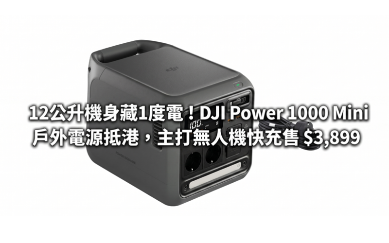 12公升機身藏1度電！DJI Power 1000 Mini 戶外電源抵港，主打無人機快充售 $3,899