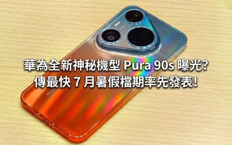 華為全新神秘機型 Pura 90s 曝光？傳最快 7 月暑假檔期率先發表!