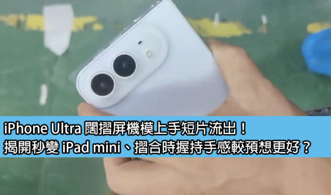 iPhone Ultra 闊摺屏機模上手短片流出！揭開秒變 iPad mini、摺合時握持手感較預想更好？