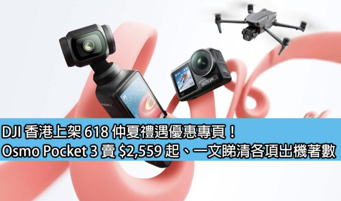 DJI 香港上架 618 仲夏禮遇優惠專頁！Osmo Pocket 3 賣 $2,559 起、一文睇清各項出機著數