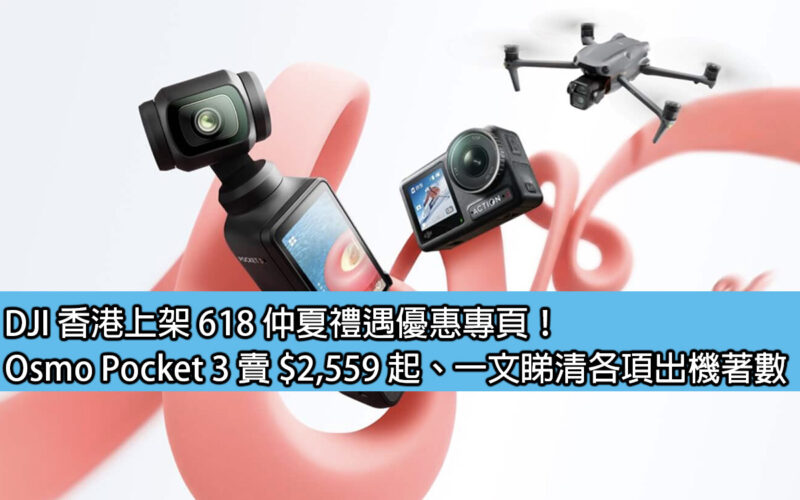 DJI 香港上架 618 仲夏禮遇優惠專頁！Osmo Pocket 3 賣 $2,559 起、一文睇清各項出機著數