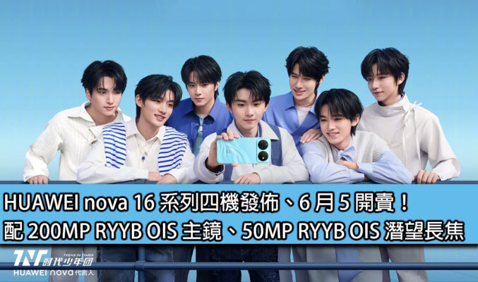 HUAWEI nova 16 系列四機發佈、6 月 5 開賣！配 200MP RYYB OIS 主鏡、50MP RYYB OIS 潛望長焦